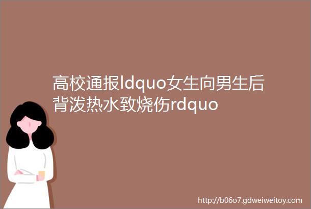 高校通报ldquo女生向男生后背泼热水致烧伤rdquo