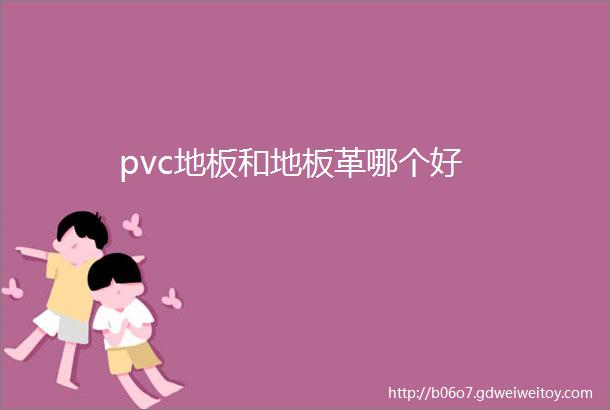 pvc地板和地板革哪个好