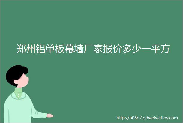 郑州铝单板幕墙厂家报价多少一平方