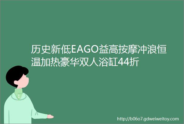 历史新低EAGO益高按摩冲浪恒温加热豪华双人浴缸44折