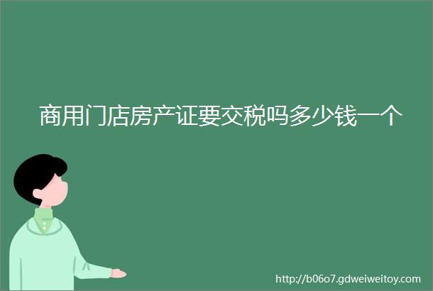 商用门店房产证要交税吗多少钱一个