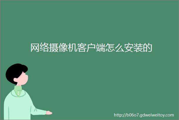 网络摄像机客户端怎么安装的