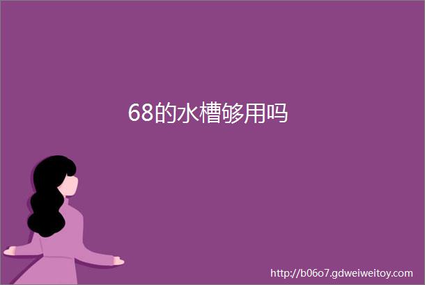 68的水槽够用吗