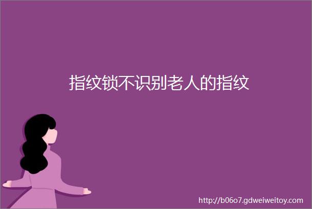 指纹锁不识别老人的指纹