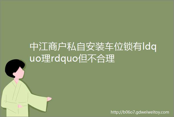 中江商户私自安装车位锁有ldquo理rdquo但不合理