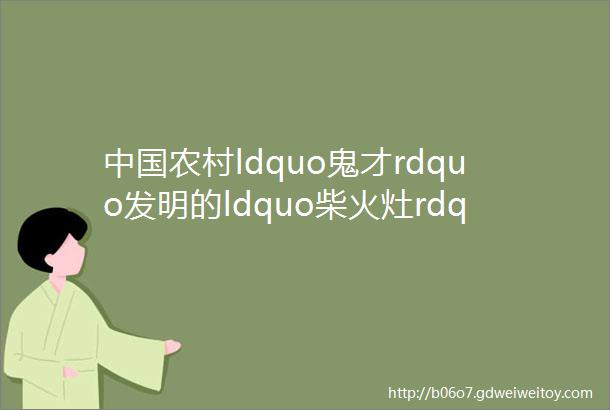 中国农村ldquo鬼才rdquo发明的ldquo柴火灶rdquo无烟无味特安全家家适用