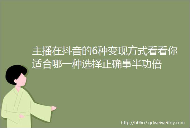 主播在抖音的6种变现方式看看你适合哪一种选择正确事半功倍