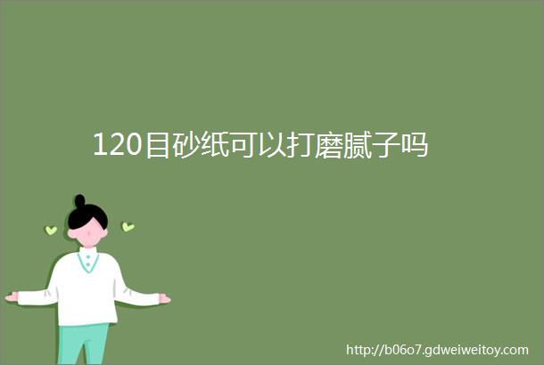 120目砂纸可以打磨腻子吗