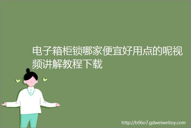 电子箱柜锁哪家便宜好用点的呢视频讲解教程下载