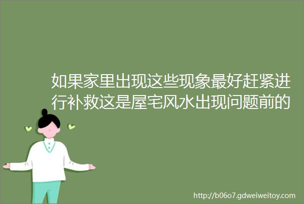 如果家里出现这些现象最好赶紧进行补救这是屋宅风水出现问题前的征兆建议收藏