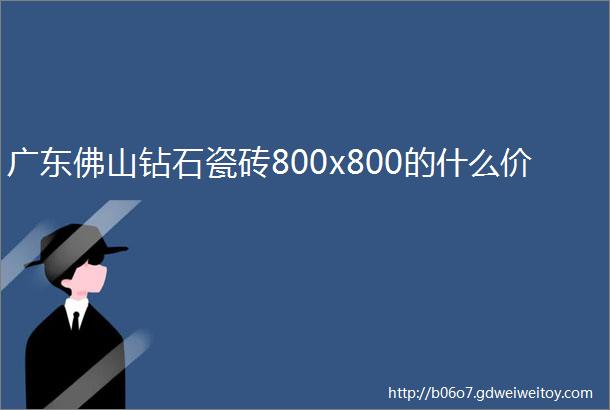 广东佛山钻石瓷砖800x800的什么价