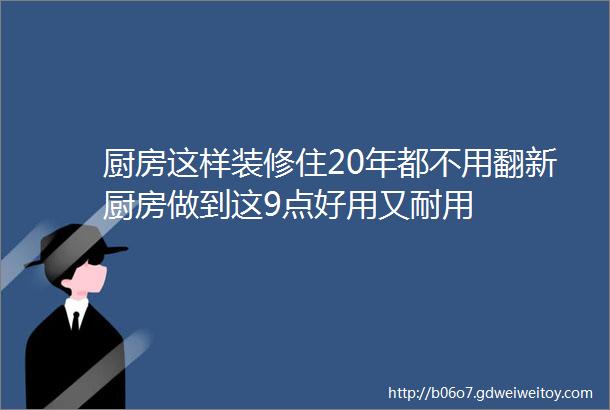 厨房这样装修住20年都不用翻新厨房做到这9点好用又耐用