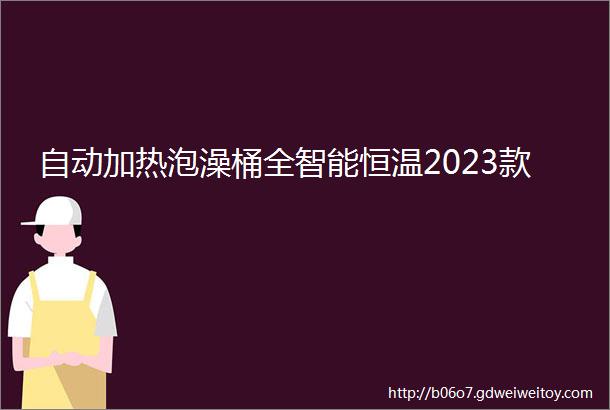 自动加热泡澡桶全智能恒温2023款