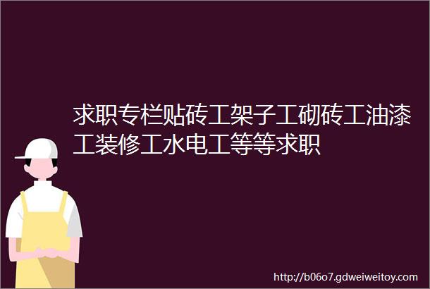 求职专栏贴砖工架子工砌砖工油漆工装修工水电工等等求职