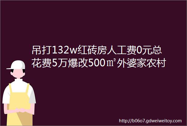 吊打132w红砖房人工费0元总花费5万爆改500㎡外婆家农村小院这对90后姐妹太酷了