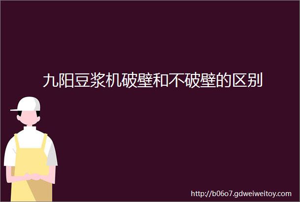 九阳豆浆机破壁和不破壁的区别