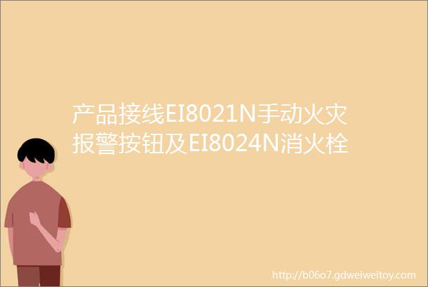 产品接线EI8021N手动火灾报警按钮及EI8024N消火栓按钮安装与使用