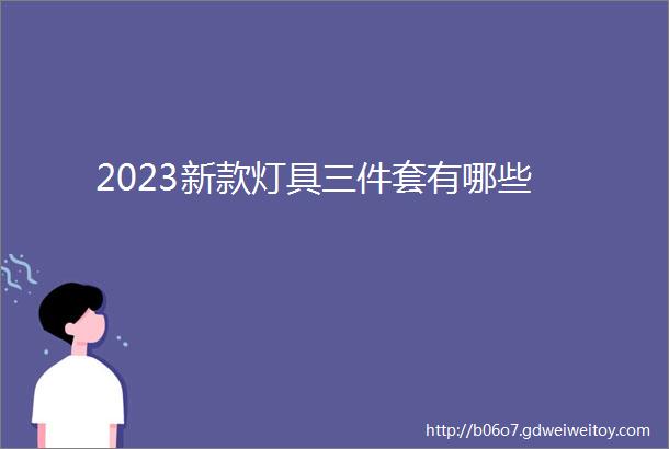 2023新款灯具三件套有哪些