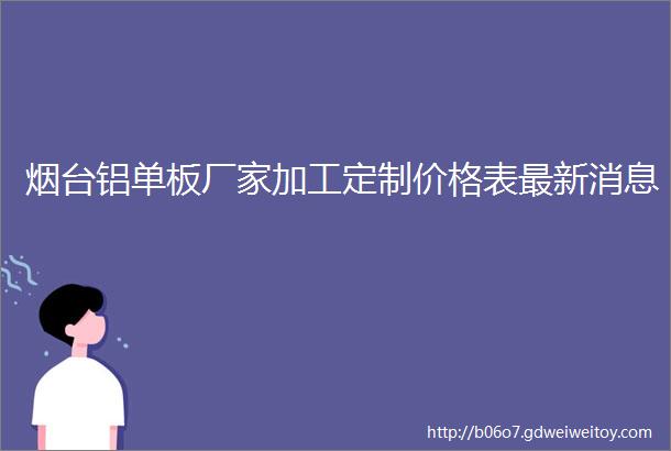 烟台铝单板厂家加工定制价格表最新消息