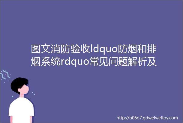 图文消防验收ldquo防烟和排烟系统rdquo常见问题解析及防治指南一