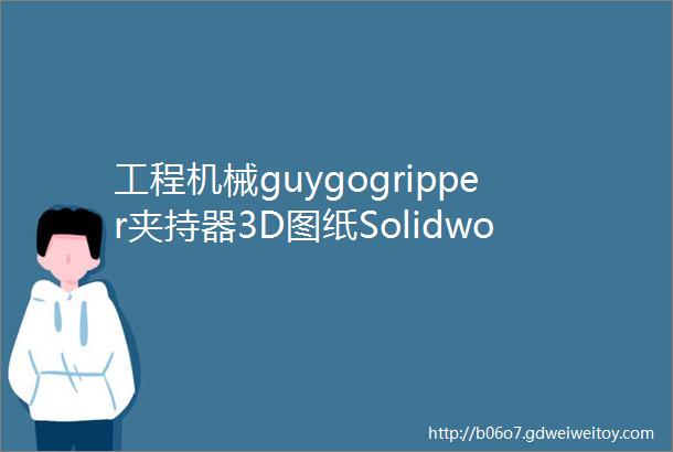 工程机械guygogripper夹持器3D图纸Solidworks设计附工程图