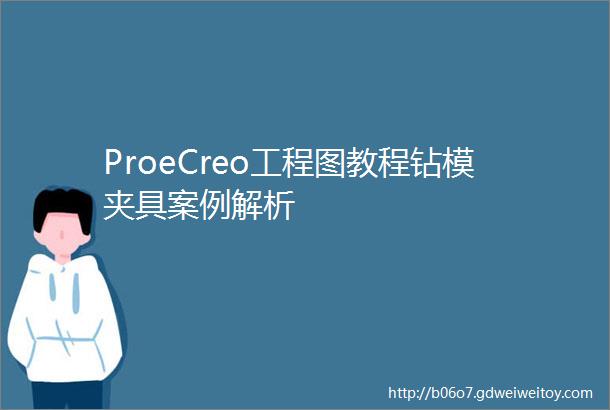 ProeCreo工程图教程钻模夹具案例解析