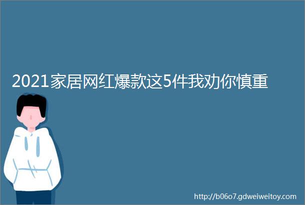 2021家居网红爆款这5件我劝你慎重