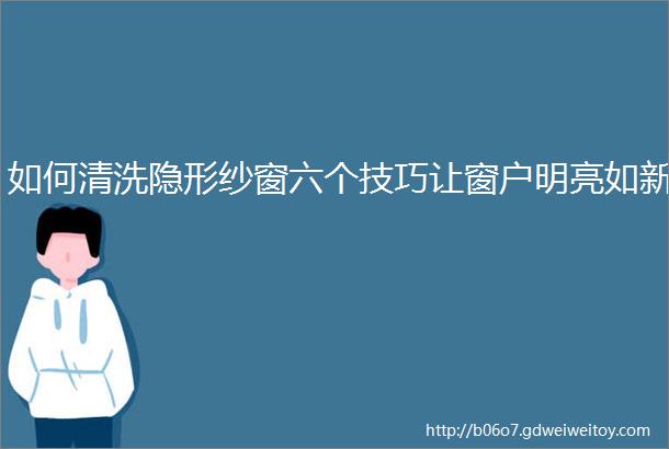 如何清洗隐形纱窗六个技巧让窗户明亮如新