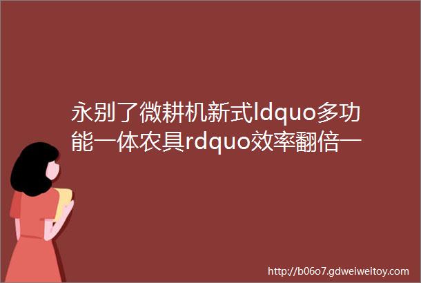 永别了微耕机新式ldquo多功能一体农具rdquo效率翻倍一人搞定百亩地