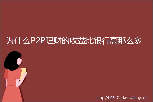 为什么P2P理财的收益比银行高那么多