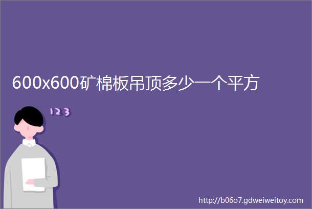 600x600矿棉板吊顶多少一个平方