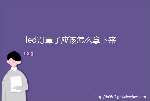 led灯罩子应该怎么拿下来