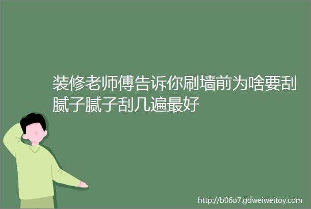 装修老师傅告诉你刷墙前为啥要刮腻子腻子刮几遍最好