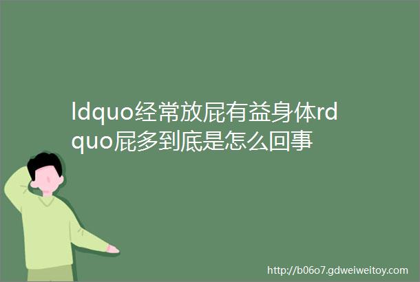 ldquo经常放屁有益身体rdquo屁多到底是怎么回事