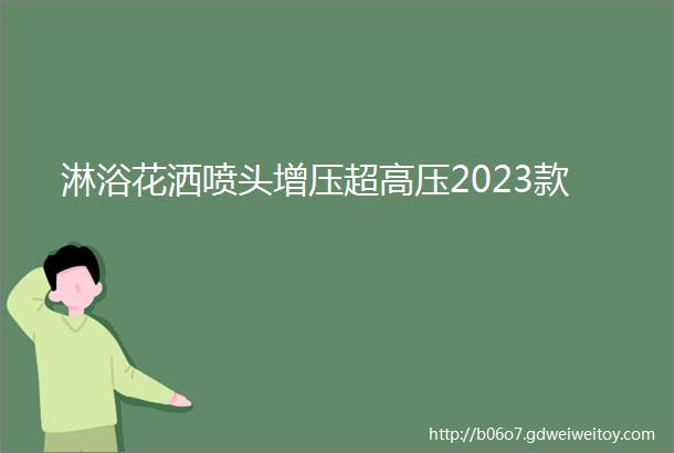 淋浴花洒喷头增压超高压2023款