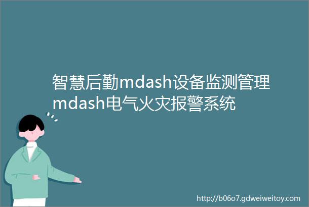 智慧后勤mdash设备监测管理mdash电气火灾报警系统