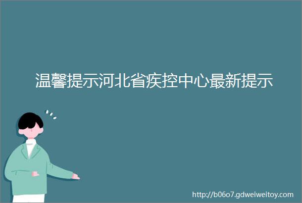 温馨提示河北省疾控中心最新提示