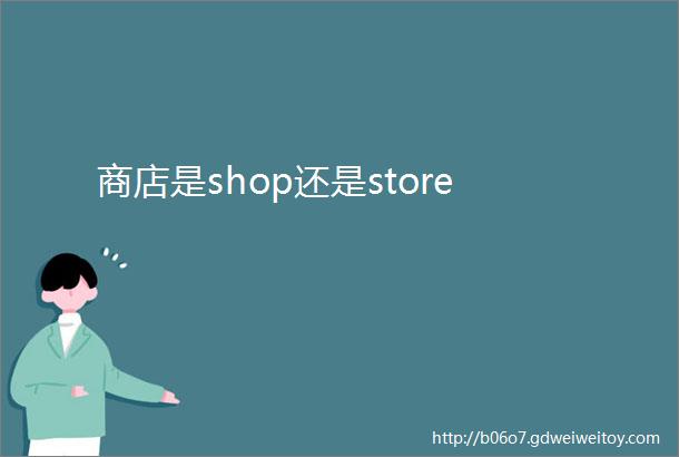 商店是shop还是store